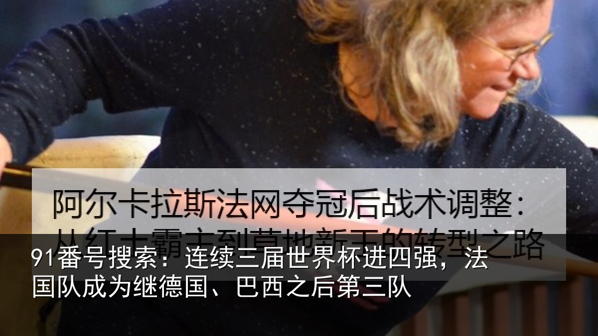 91番号搜索：连续三届世界杯进四强，法国队成为继德国、巴西之后第三队