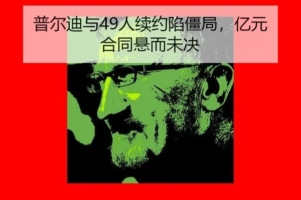 普尔迪与49人续约陷僵局，亿元合同悬而未决