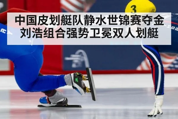 中国皮划艇队静水世锦赛夺金刘浩组合强势卫冕双人划艇