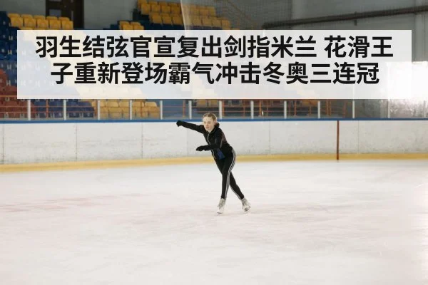 羽生结弦官宣复出剑指米兰 花滑王子重新登场霸气冲击冬奥三连冠
