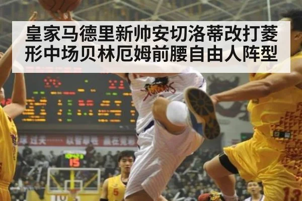 皇家马德里新帅安切洛蒂改打菱形中场贝林厄姆前腰自由人阵型