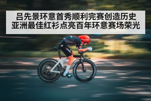 吕先景环意首秀顺利完赛创造历史 亚洲最佳红衫点亮百年环意赛场荣光