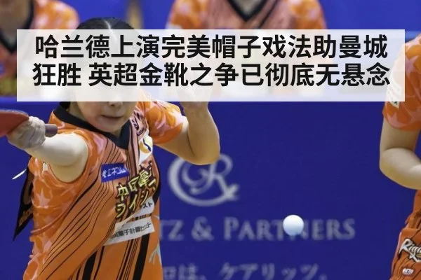 哈兰德上演完美帽子戏法助曼城狂胜 英超金靴之争已彻底无悬念